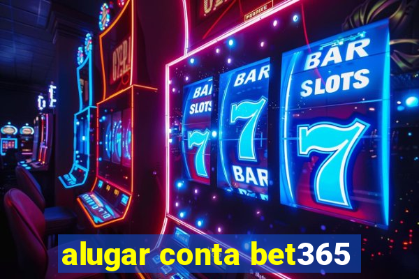 alugar conta bet365